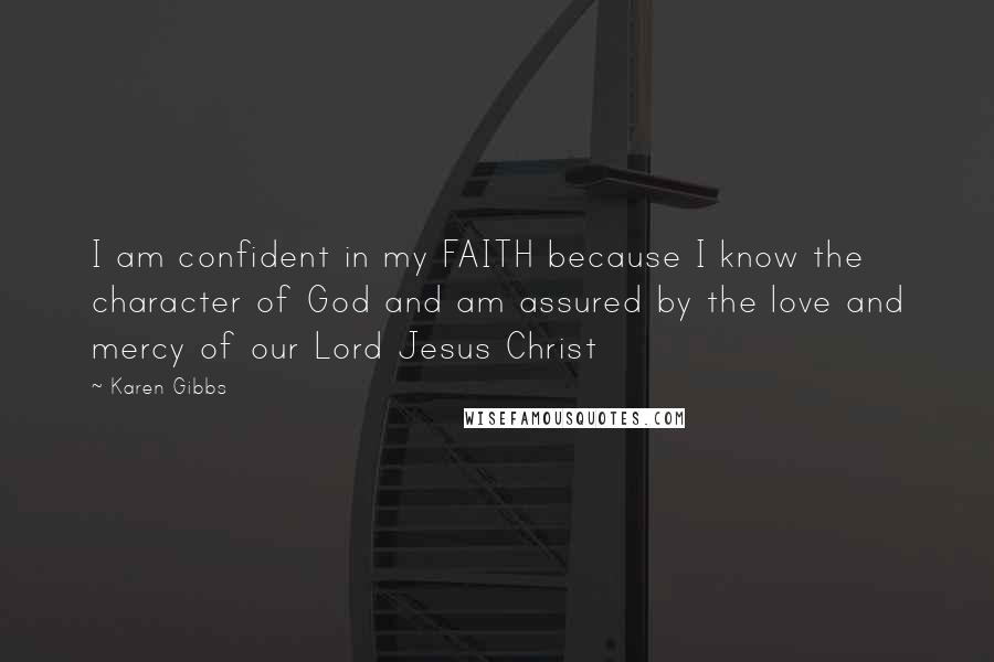 Karen Gibbs Quotes: I am confident in my FAITH because I know the character of God and am assured by the love and mercy of our Lord Jesus Christ