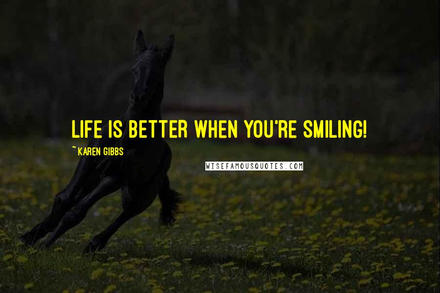 Karen Gibbs Quotes: Life is BETTER when you're SMILING!