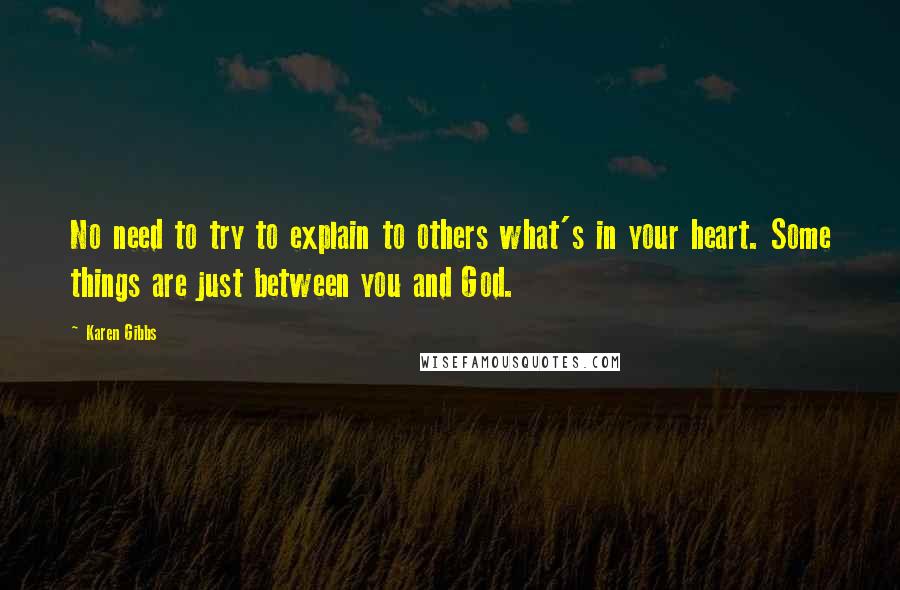 Karen Gibbs Quotes: No need to try to explain to others what's in your heart. Some things are just between you and God.