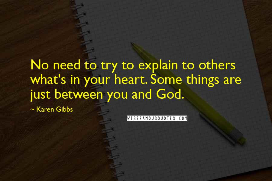 Karen Gibbs Quotes: No need to try to explain to others what's in your heart. Some things are just between you and God.