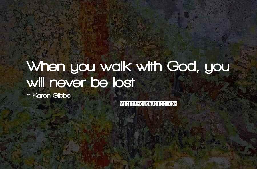 Karen Gibbs Quotes: When you walk with God, you will never be lost