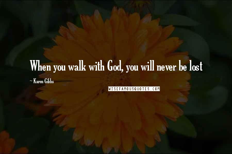 Karen Gibbs Quotes: When you walk with God, you will never be lost