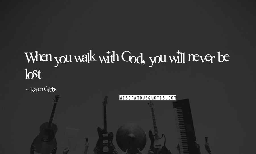 Karen Gibbs Quotes: When you walk with God, you will never be lost