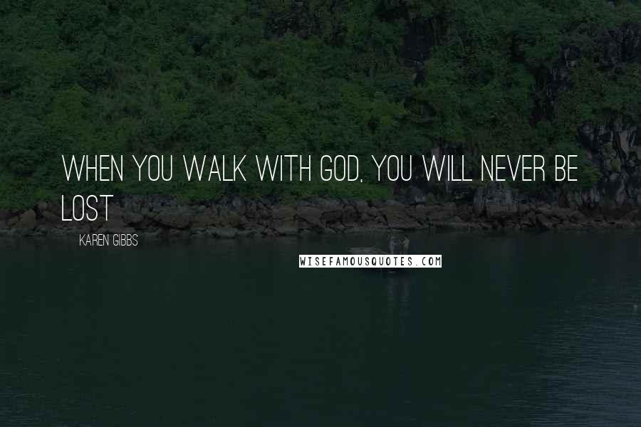 Karen Gibbs Quotes: When you walk with God, you will never be lost