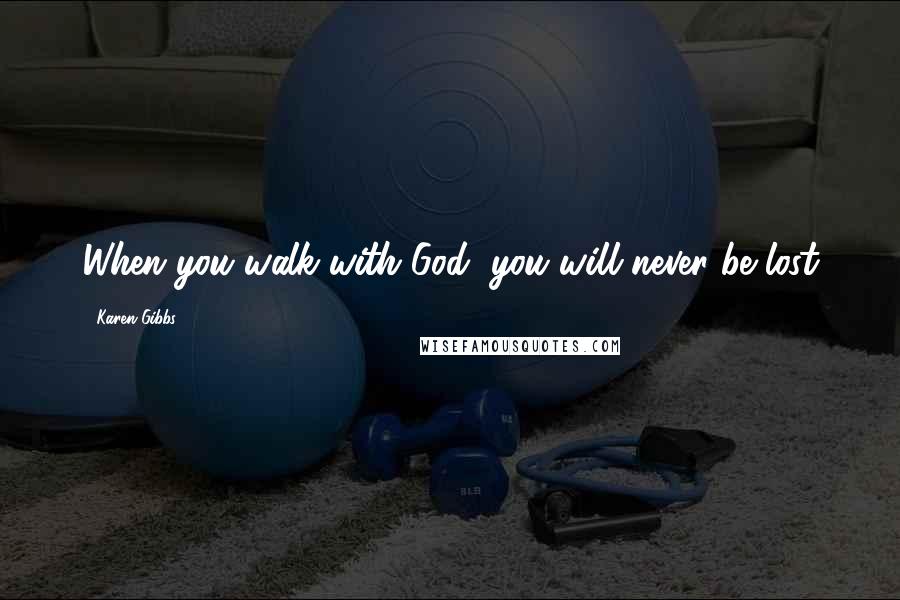 Karen Gibbs Quotes: When you walk with God, you will never be lost