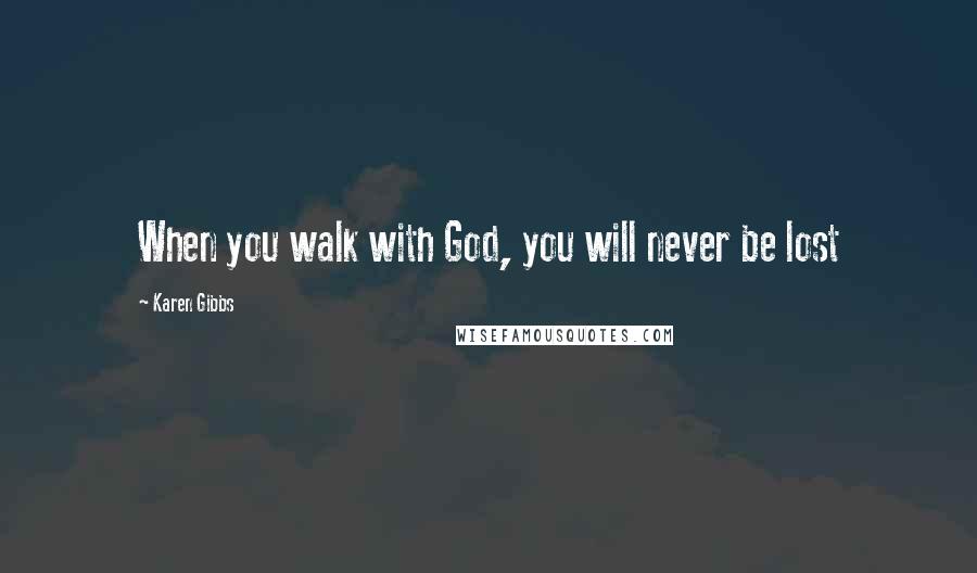 Karen Gibbs Quotes: When you walk with God, you will never be lost