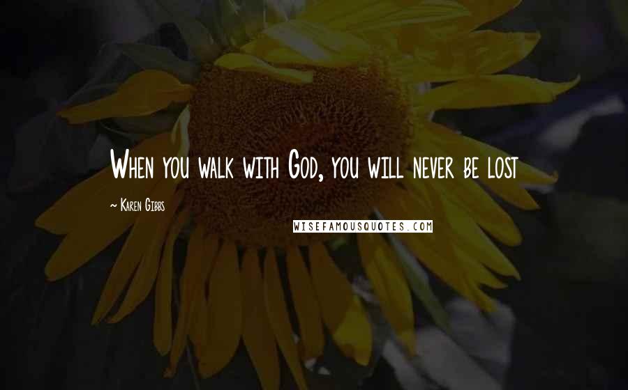 Karen Gibbs Quotes: When you walk with God, you will never be lost