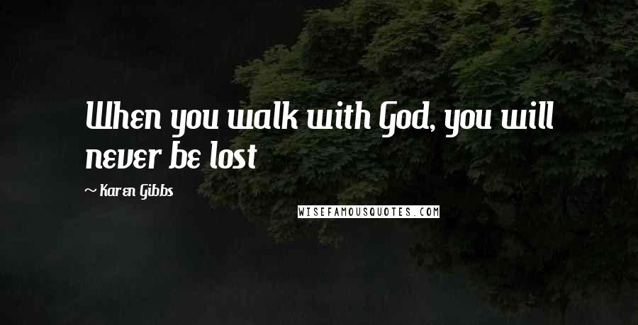 Karen Gibbs Quotes: When you walk with God, you will never be lost