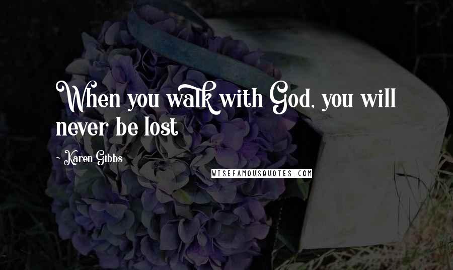 Karen Gibbs Quotes: When you walk with God, you will never be lost