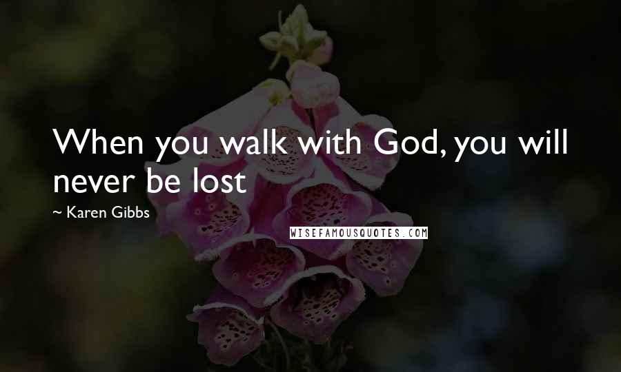 Karen Gibbs Quotes: When you walk with God, you will never be lost