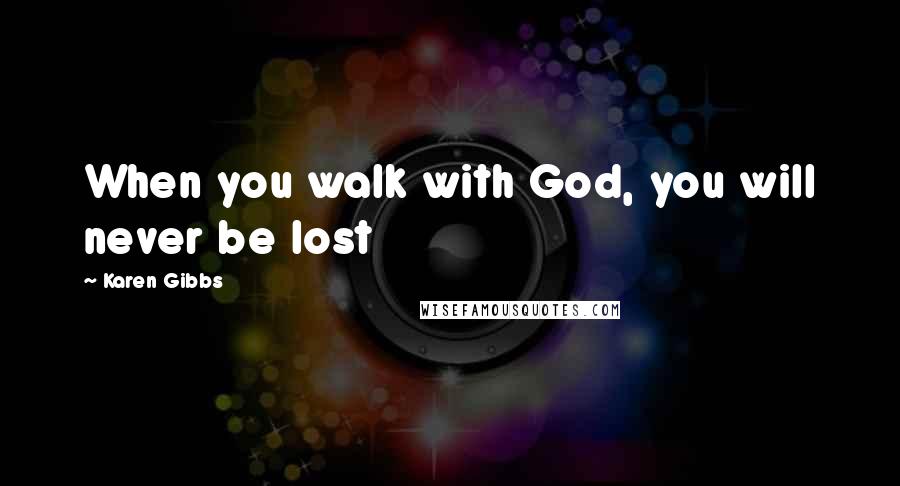 Karen Gibbs Quotes: When you walk with God, you will never be lost