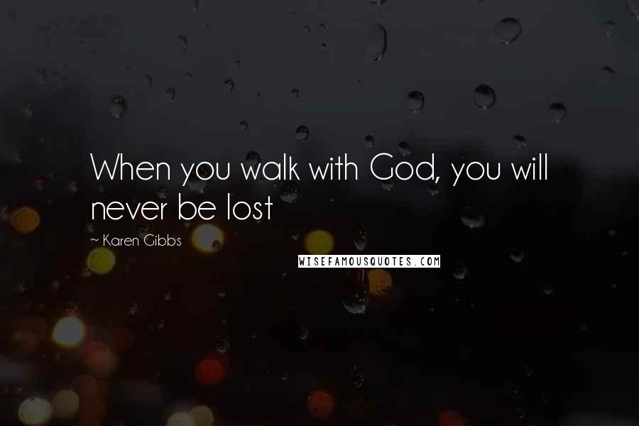 Karen Gibbs Quotes: When you walk with God, you will never be lost