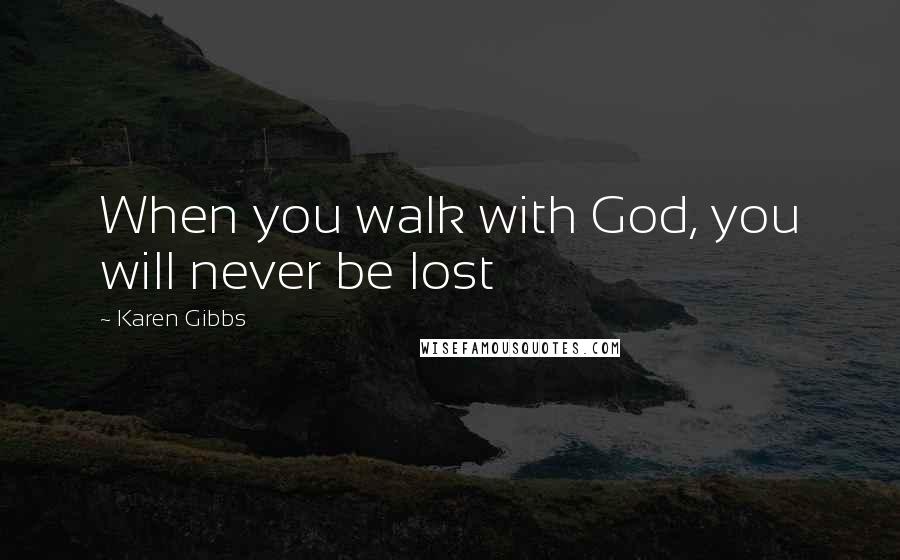 Karen Gibbs Quotes: When you walk with God, you will never be lost