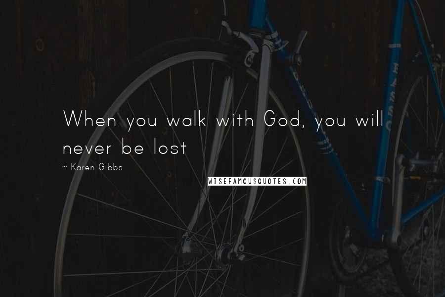 Karen Gibbs Quotes: When you walk with God, you will never be lost