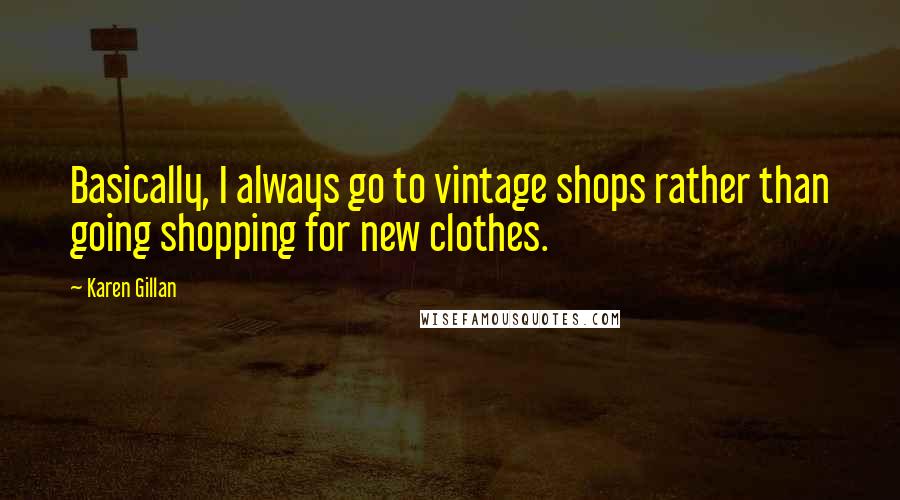 Karen Gillan Quotes: Basically, I always go to vintage shops rather than going shopping for new clothes.