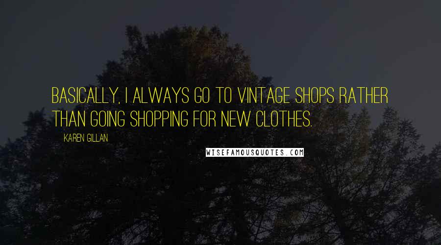 Karen Gillan Quotes: Basically, I always go to vintage shops rather than going shopping for new clothes.