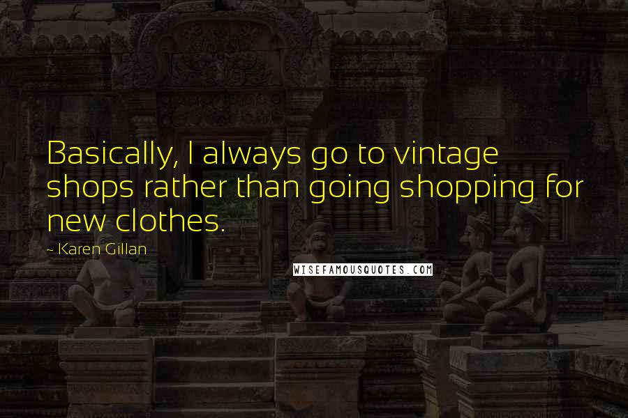 Karen Gillan Quotes: Basically, I always go to vintage shops rather than going shopping for new clothes.