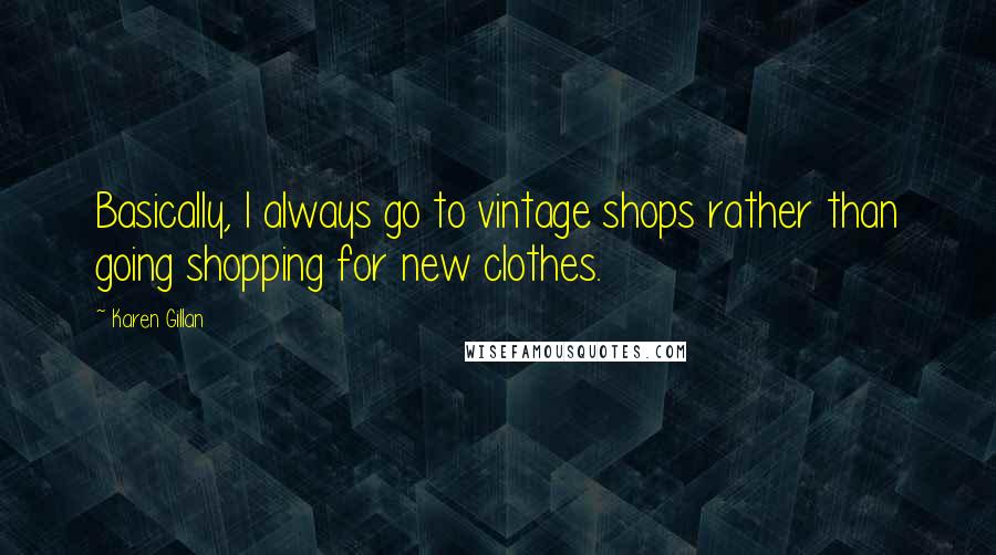 Karen Gillan Quotes: Basically, I always go to vintage shops rather than going shopping for new clothes.