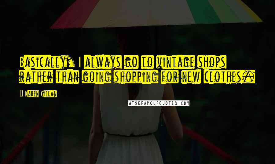 Karen Gillan Quotes: Basically, I always go to vintage shops rather than going shopping for new clothes.