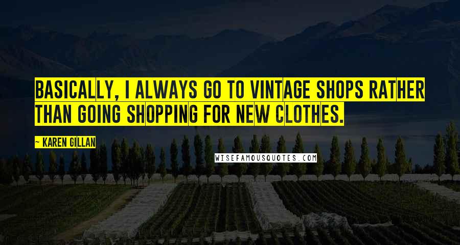 Karen Gillan Quotes: Basically, I always go to vintage shops rather than going shopping for new clothes.