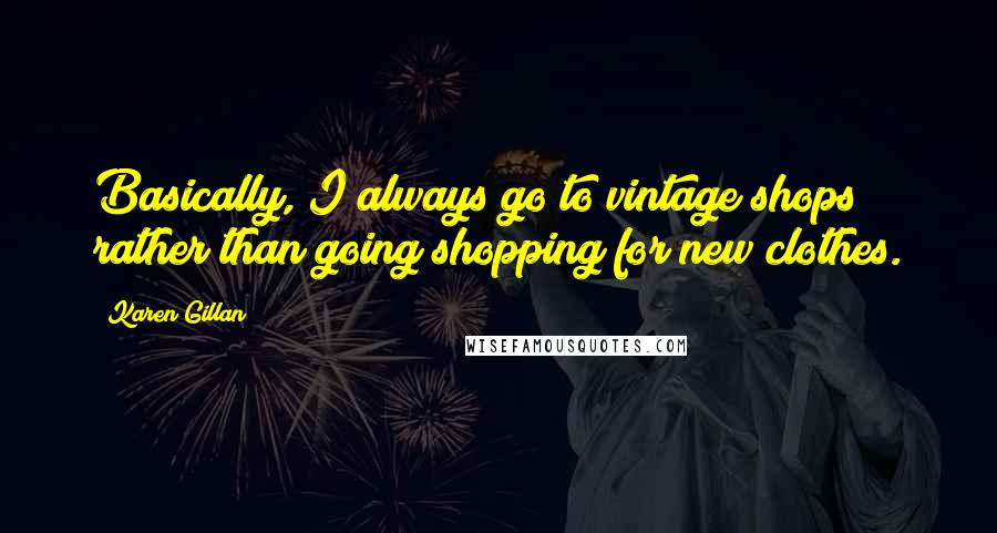 Karen Gillan Quotes: Basically, I always go to vintage shops rather than going shopping for new clothes.