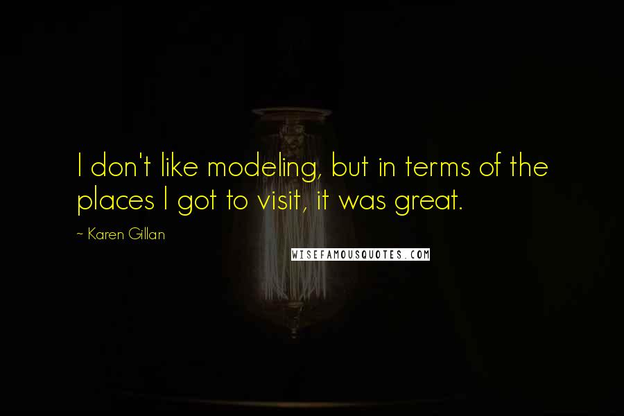 Karen Gillan Quotes: I don't like modeling, but in terms of the places I got to visit, it was great.