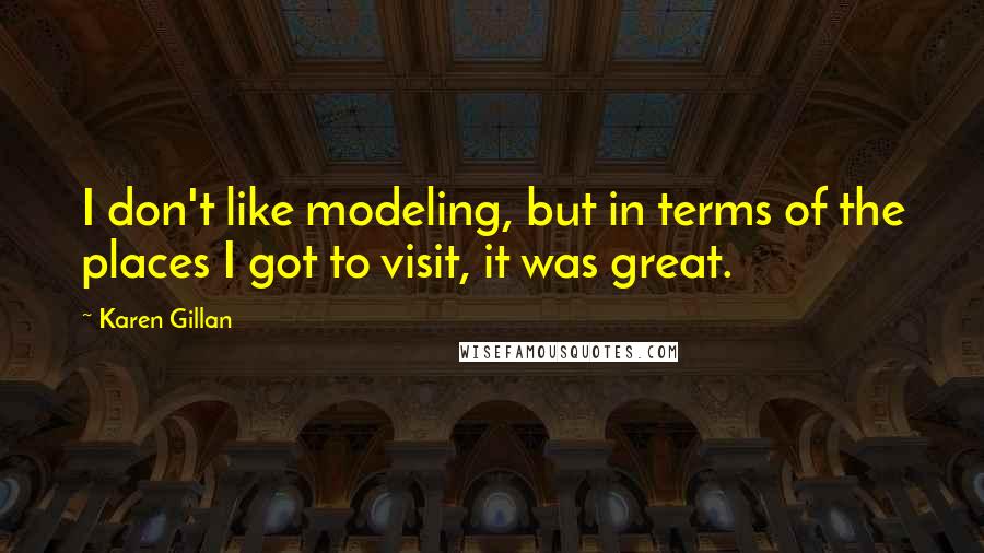 Karen Gillan Quotes: I don't like modeling, but in terms of the places I got to visit, it was great.