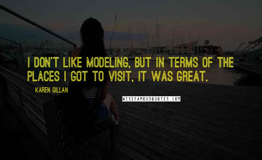 Karen Gillan Quotes: I don't like modeling, but in terms of the places I got to visit, it was great.