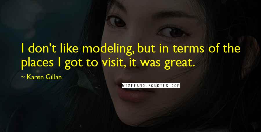 Karen Gillan Quotes: I don't like modeling, but in terms of the places I got to visit, it was great.