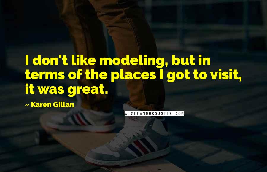 Karen Gillan Quotes: I don't like modeling, but in terms of the places I got to visit, it was great.