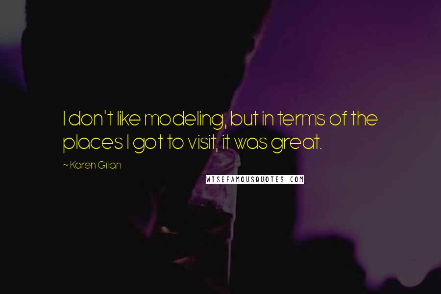 Karen Gillan Quotes: I don't like modeling, but in terms of the places I got to visit, it was great.