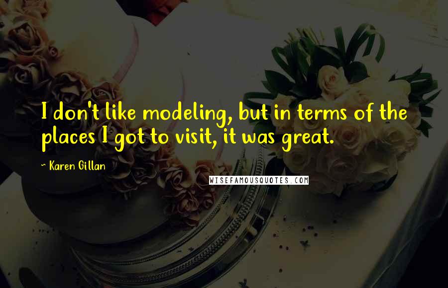 Karen Gillan Quotes: I don't like modeling, but in terms of the places I got to visit, it was great.