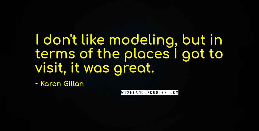 Karen Gillan Quotes: I don't like modeling, but in terms of the places I got to visit, it was great.