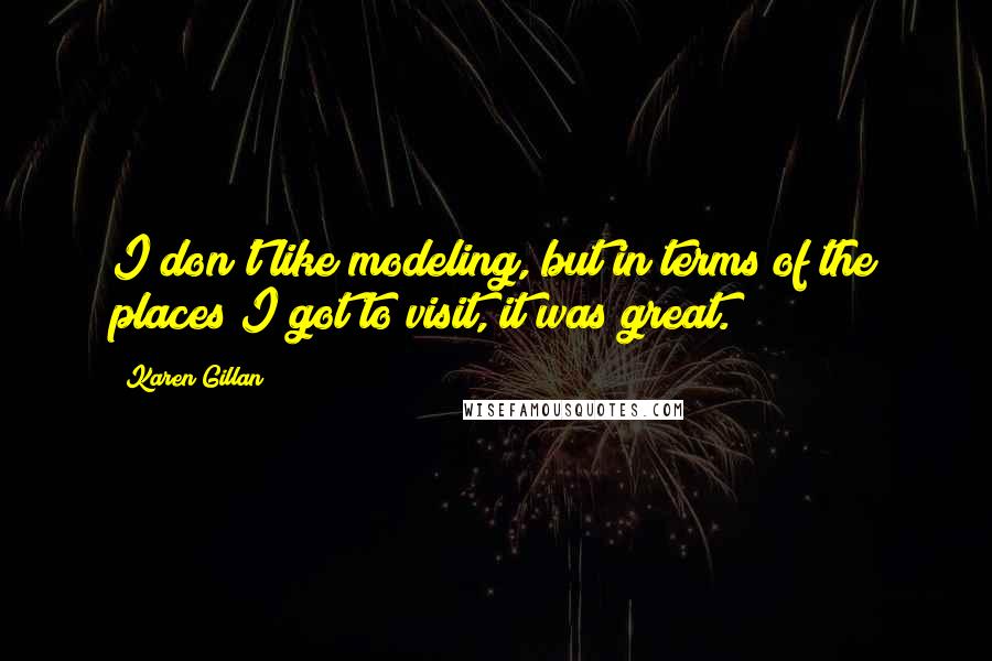 Karen Gillan Quotes: I don't like modeling, but in terms of the places I got to visit, it was great.