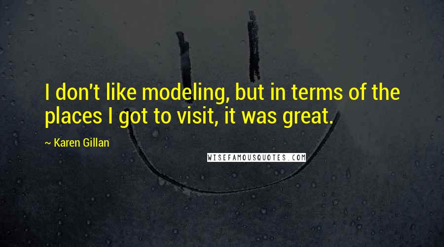 Karen Gillan Quotes: I don't like modeling, but in terms of the places I got to visit, it was great.