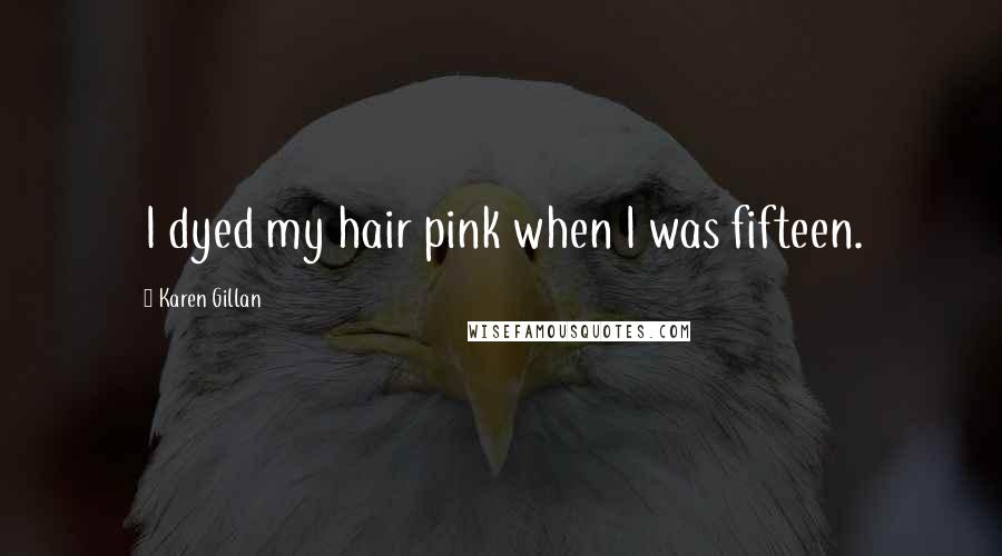 Karen Gillan Quotes: I dyed my hair pink when I was fifteen.
