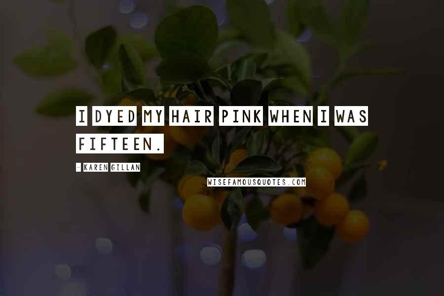 Karen Gillan Quotes: I dyed my hair pink when I was fifteen.