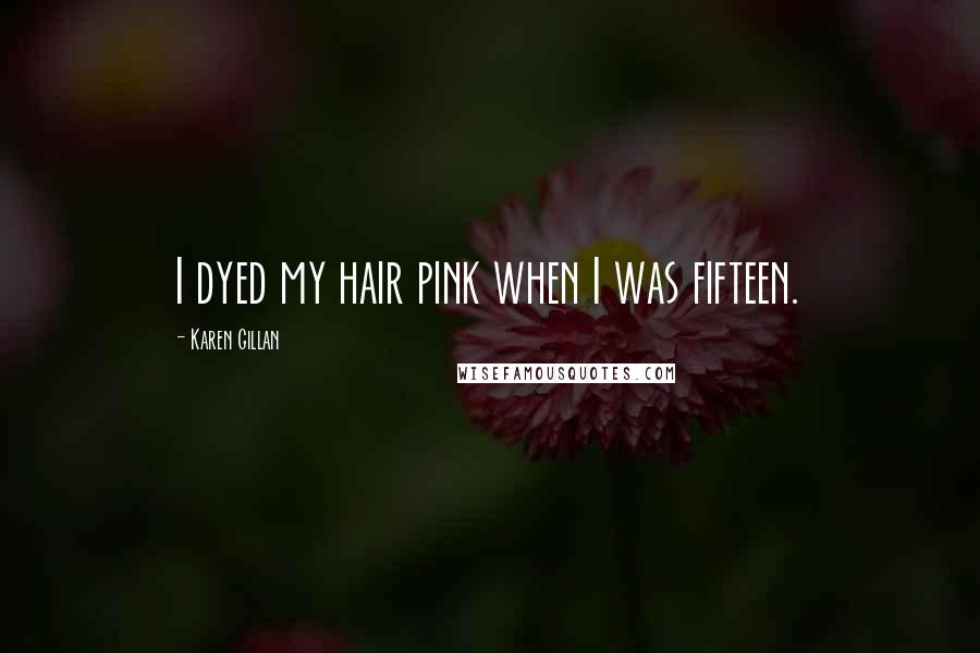 Karen Gillan Quotes: I dyed my hair pink when I was fifteen.