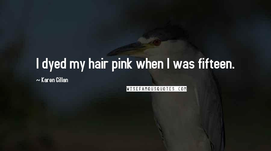 Karen Gillan Quotes: I dyed my hair pink when I was fifteen.