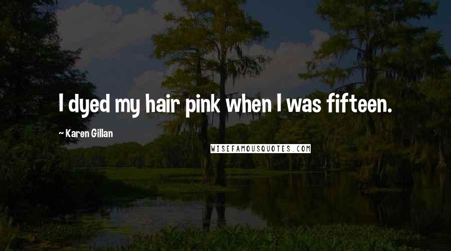 Karen Gillan Quotes: I dyed my hair pink when I was fifteen.