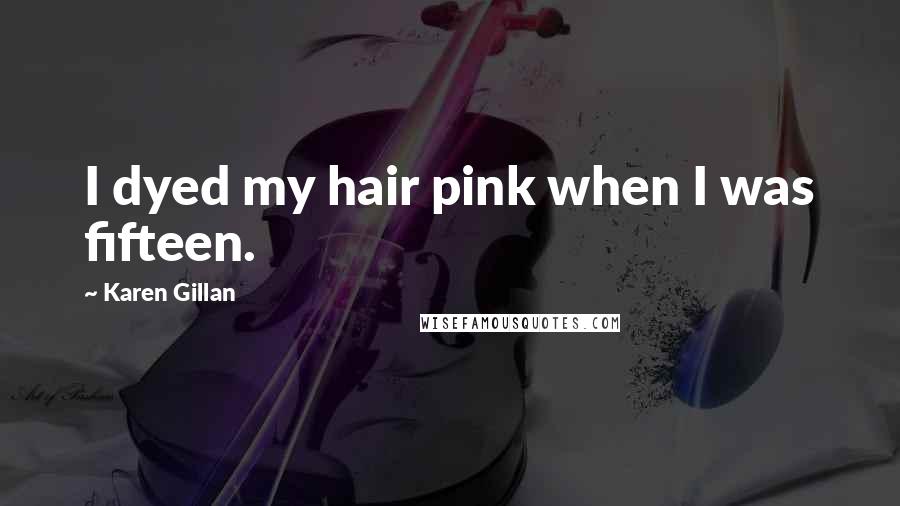 Karen Gillan Quotes: I dyed my hair pink when I was fifteen.
