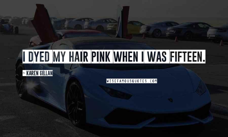 Karen Gillan Quotes: I dyed my hair pink when I was fifteen.