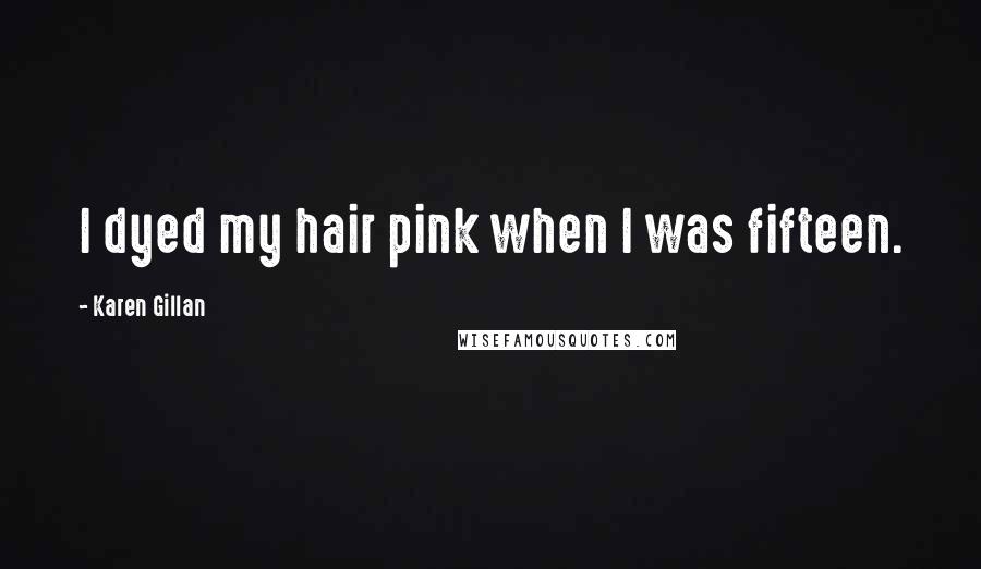 Karen Gillan Quotes: I dyed my hair pink when I was fifteen.