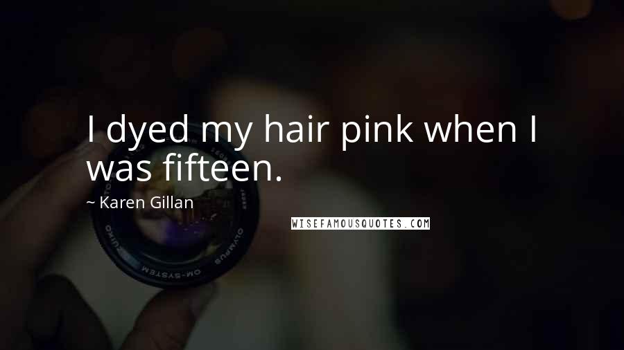 Karen Gillan Quotes: I dyed my hair pink when I was fifteen.