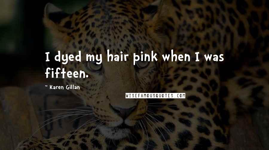 Karen Gillan Quotes: I dyed my hair pink when I was fifteen.