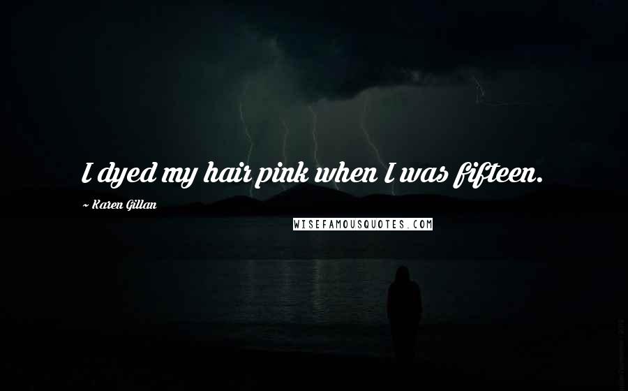 Karen Gillan Quotes: I dyed my hair pink when I was fifteen.