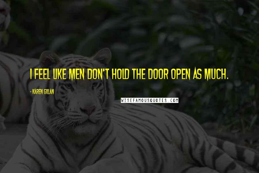Karen Gillan Quotes: I feel like men don't hold the door open as much.