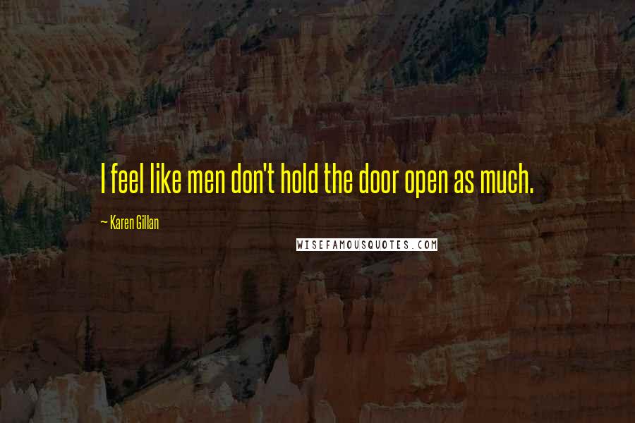 Karen Gillan Quotes: I feel like men don't hold the door open as much.