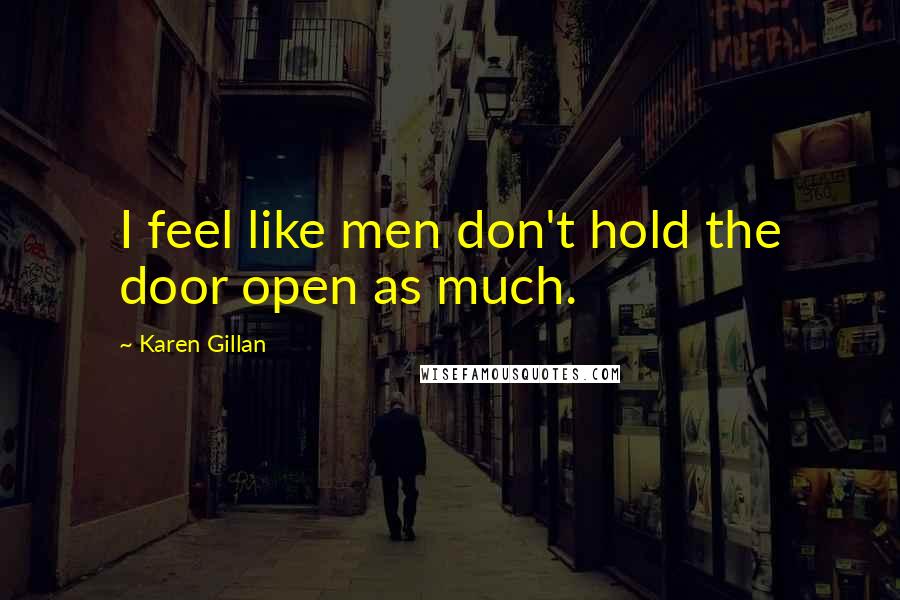 Karen Gillan Quotes: I feel like men don't hold the door open as much.