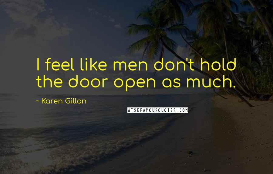 Karen Gillan Quotes: I feel like men don't hold the door open as much.